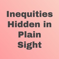 Inequities Hidden in Plain Sight